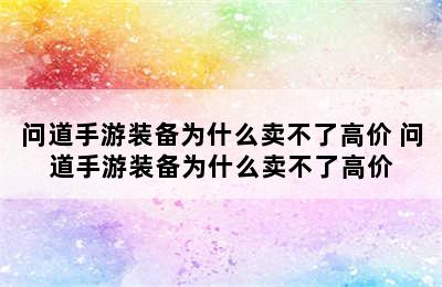 问道手游装备为什么卖不了高价 问道手游装备为什么卖不了高价